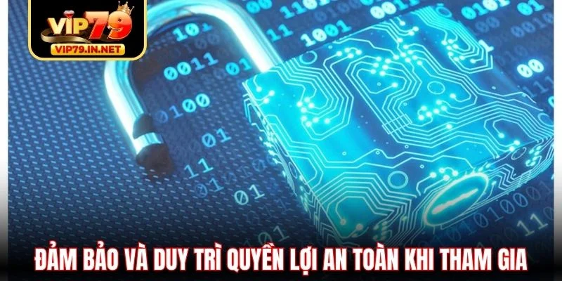 Đảm bảo và duy trì quyền lợi an toàn khi tham gia Đảm bảo và duy trì quyền lợi an toàn khi tham gia