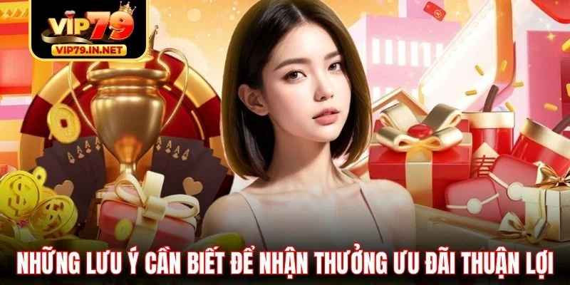 Những lưu ý cần biết để nhận thưởng ưu đãi thuận lợi Những lưu ý cần biết để nhận thưởng ưu đãi thuận lợi